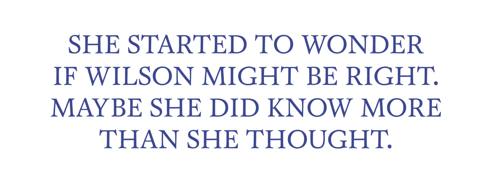 She started to wonder if Wilson might be right. Maybe she did know more than she thought.