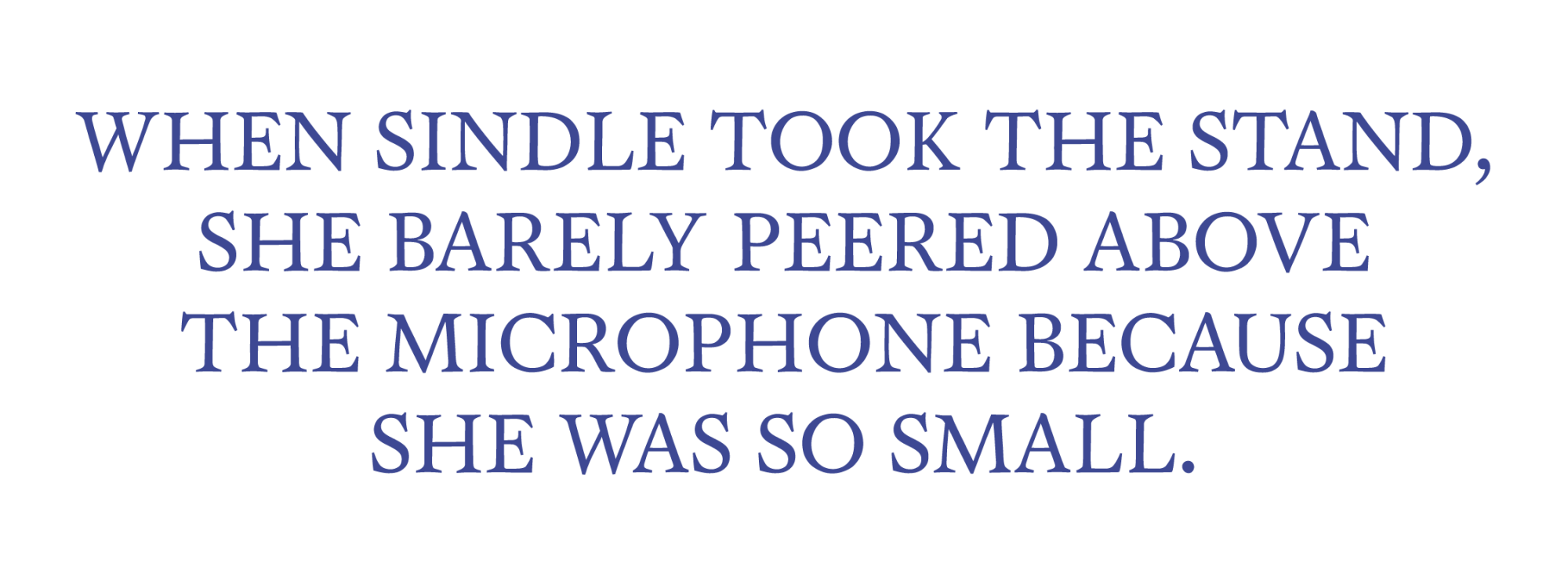 When Sindle took the stand, she barely peered abovethe microphone becauseshe was so small.