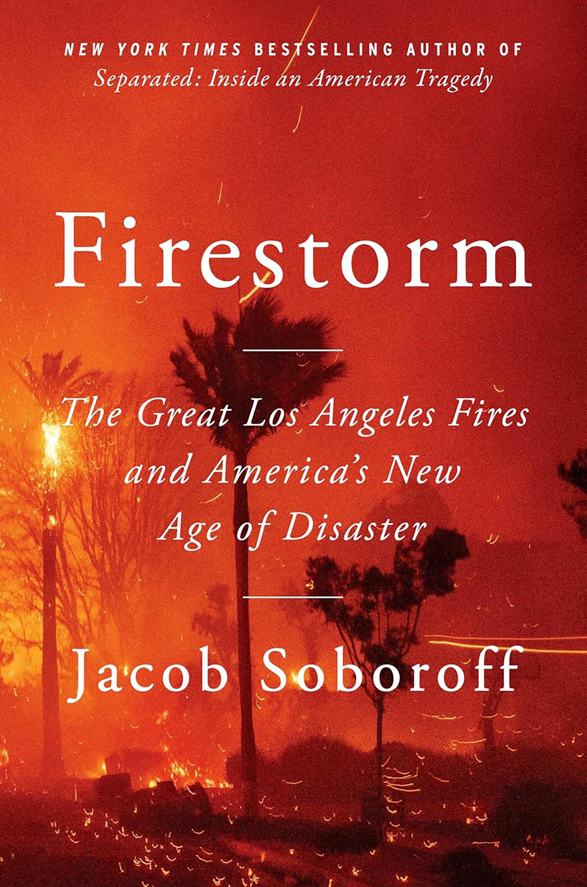 "Firestorm: The Great Los Angeles Fires and America’s New Age of Disaster" by Jacob Soboroff